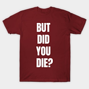 But Did You Die? T-Shirt